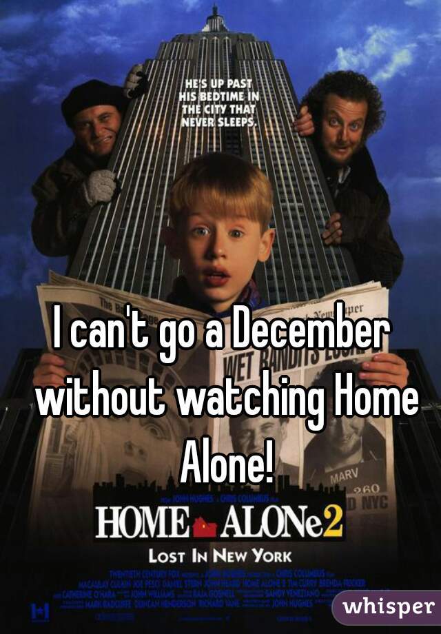 I can't go a December without watching Home Alone!