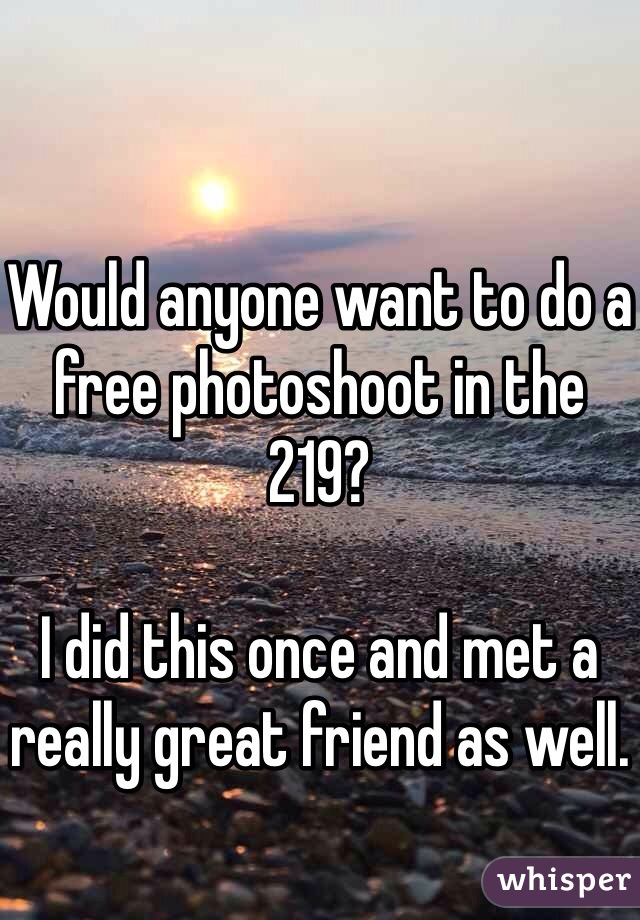 Would anyone want to do a free photoshoot in the 219? 

I did this once and met a really great friend as well. 