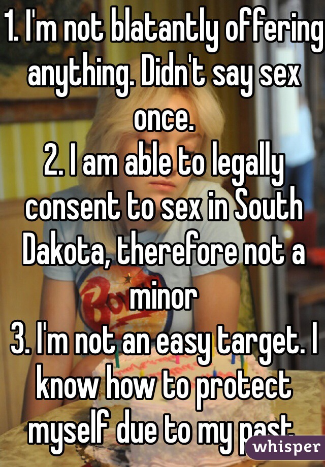 1. I'm not blatantly offering anything. Didn't say sex once. 
2. I am able to legally consent to sex in South Dakota, therefore not a minor
3. I'm not an easy target. I know how to protect myself due to my past. 