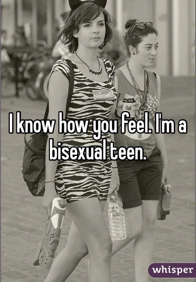 I know how you feel. I'm a bisexual teen. 