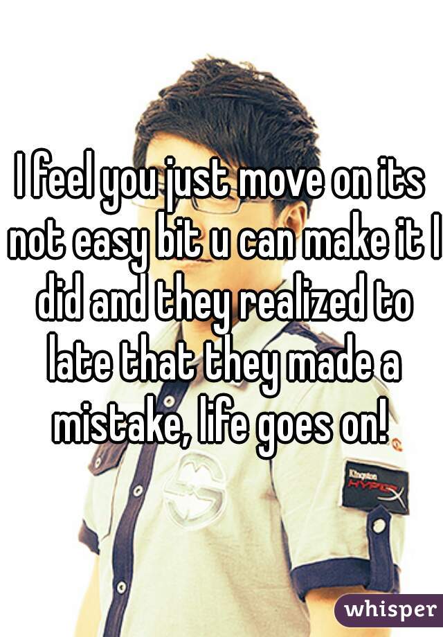 I feel you just move on its not easy bit u can make it I did and they realized to late that they made a mistake, life goes on! 