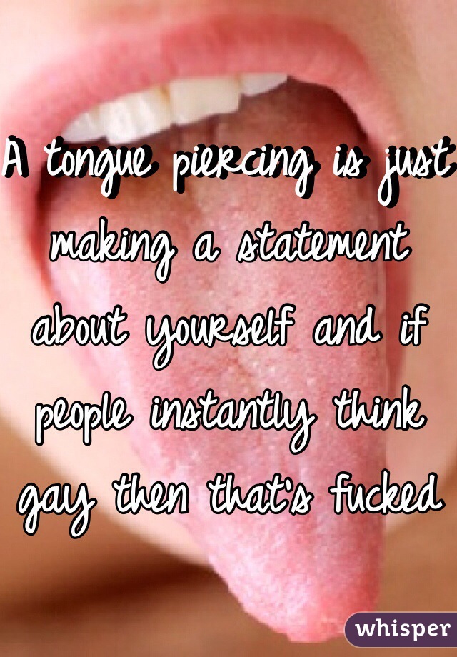 A tongue piercing is just making a statement about yourself and if people instantly think gay then that's fucked
