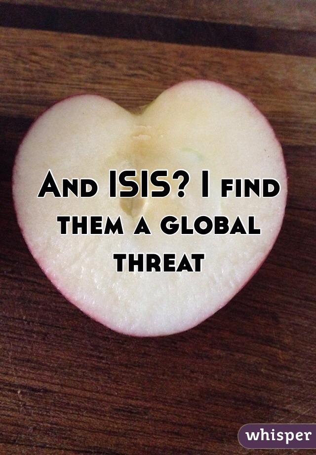 And ISIS? I find them a global threat