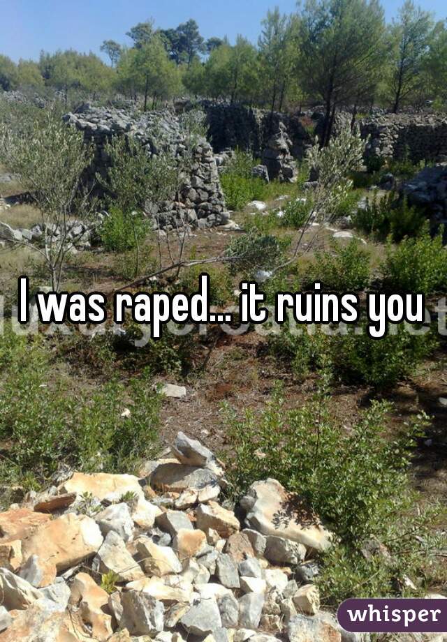 I was raped... it ruins you