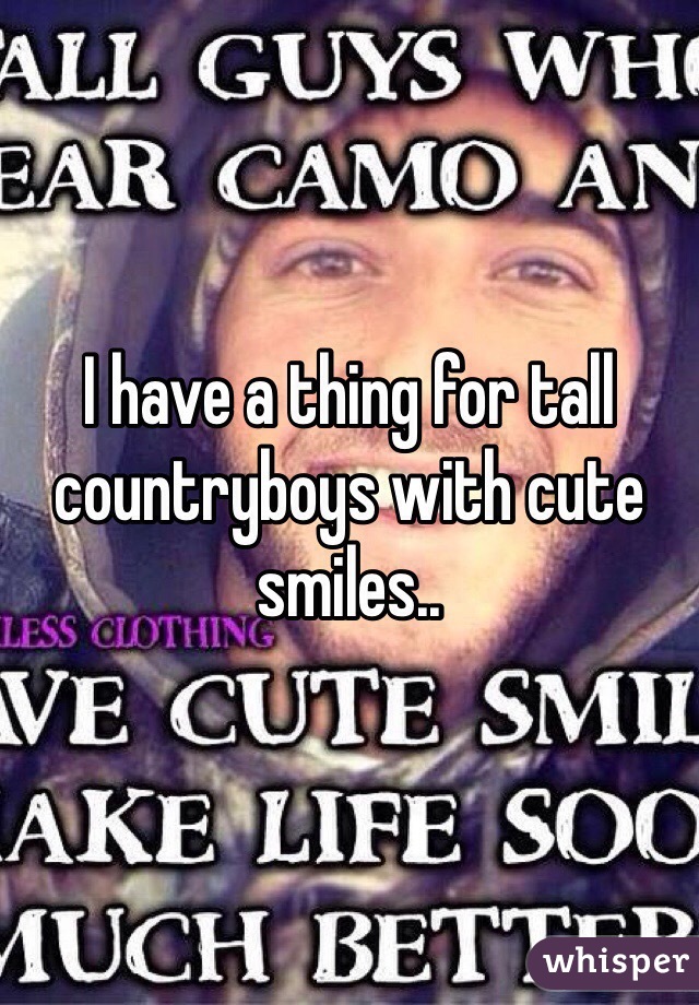 I have a thing for tall countryboys with cute smiles..