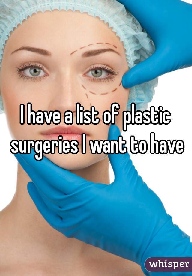 I have a list of plastic surgeries I want to have