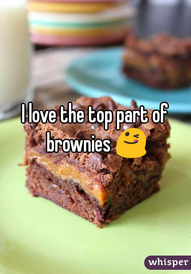 I love the top part of brownies 😋 