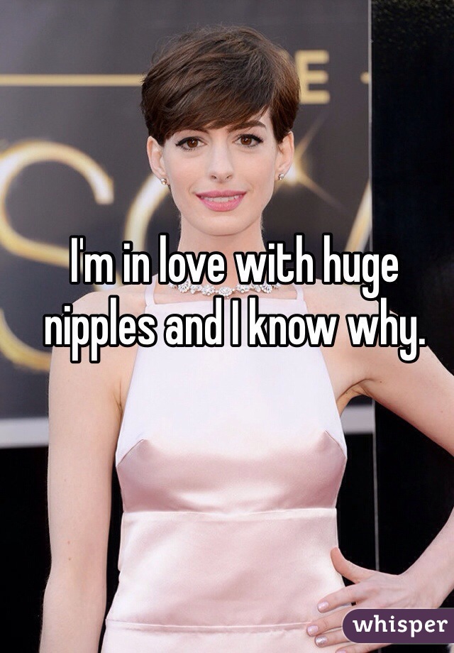 I'm in love with huge nipples and I know why. 