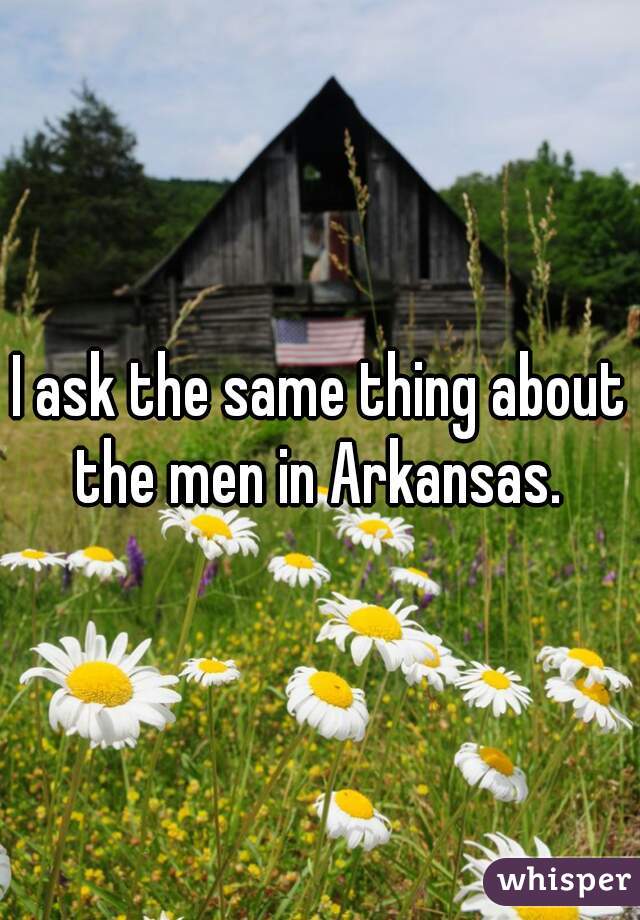 I ask the same thing about the men in Arkansas. 
