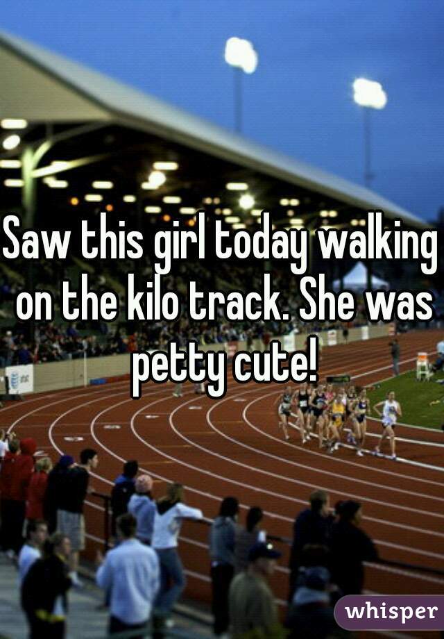 Saw this girl today walking on the kilo track. She was petty cute!