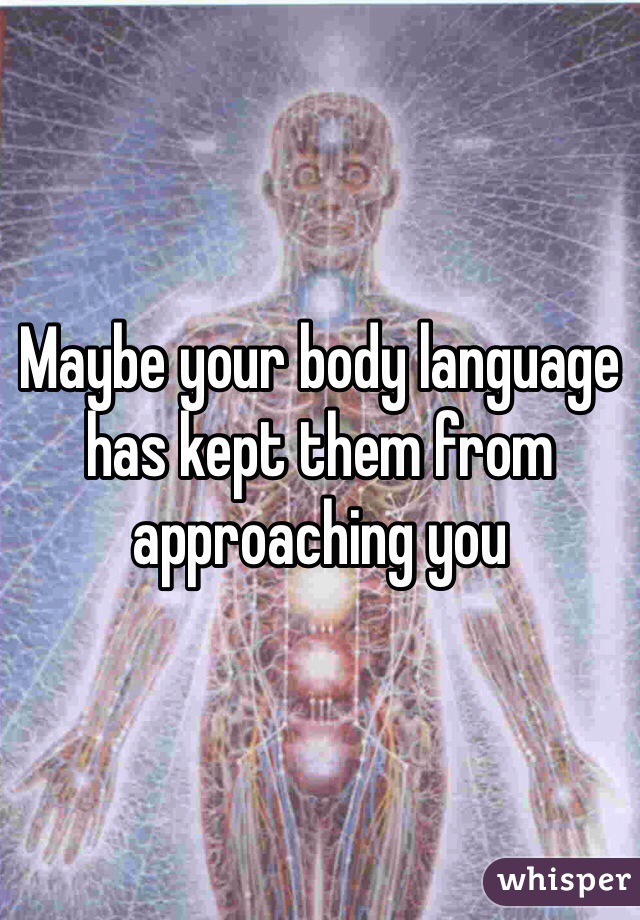 Maybe your body language has kept them from approaching you 
