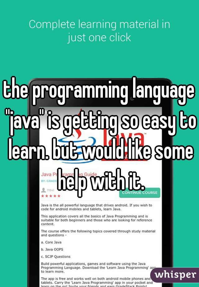 the programming language "java" is getting so easy to learn. but would like some help with it.