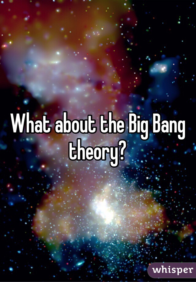 What about the Big Bang theory?