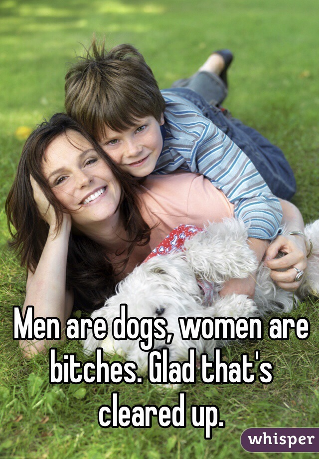 Men are dogs, women are bitches. Glad that's cleared up. 