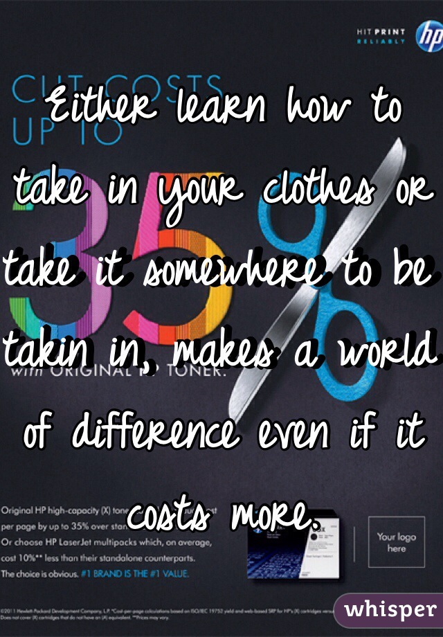 Either learn how to take in your clothes or take it somewhere to be takin in, makes a world of difference even if it costs more.