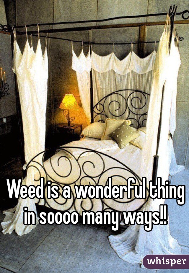Weed is a wonderful thing in soooo many ways!!