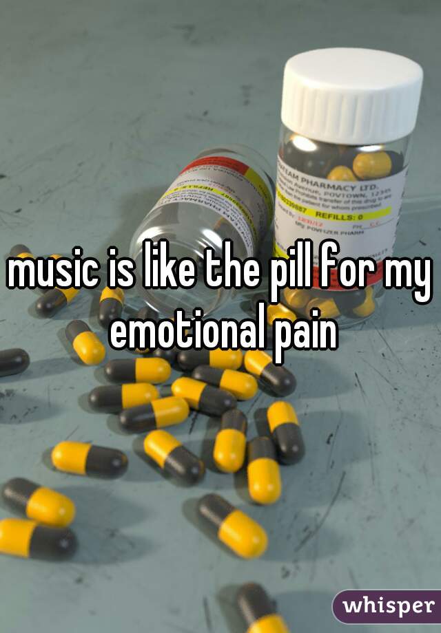 music is like the pill for my emotional pain
 