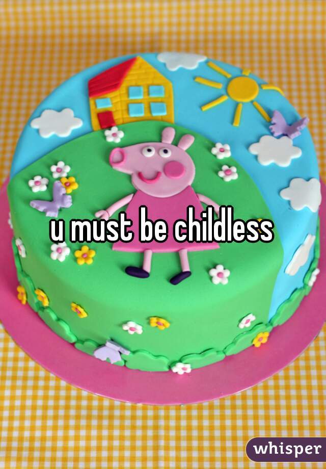 u must be childless