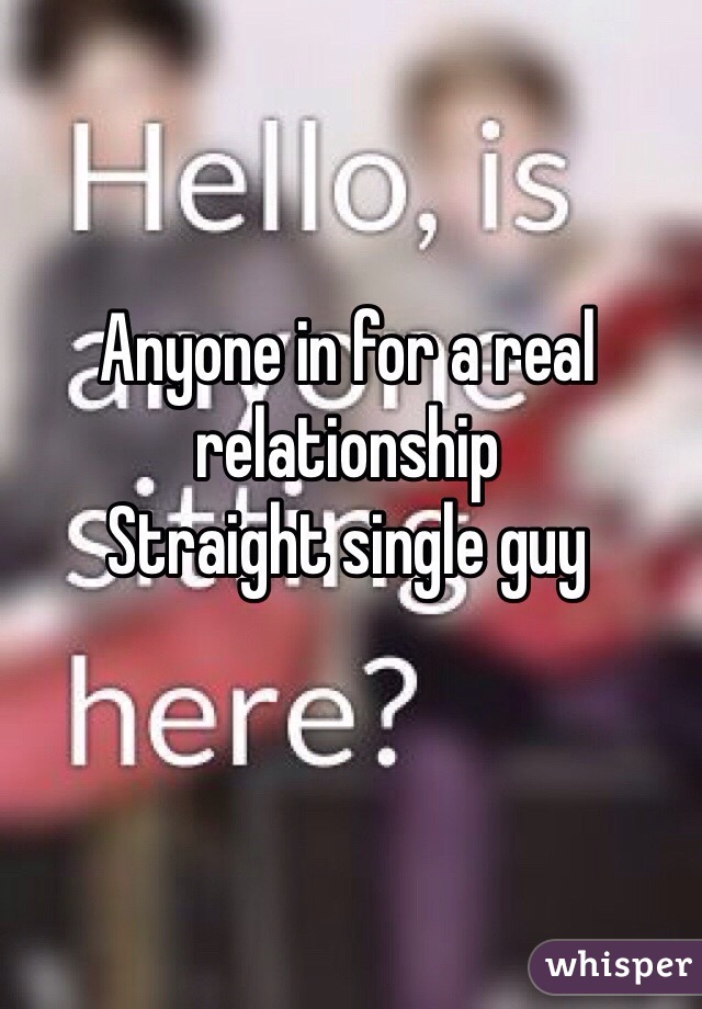 Anyone in for a real relationship 
Straight single guy