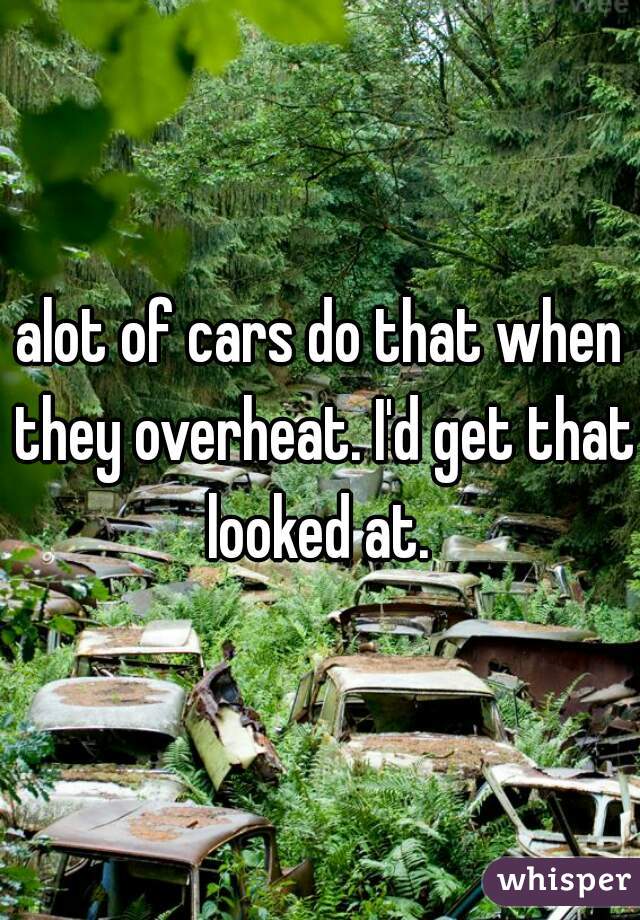 alot of cars do that when they overheat. I'd get that looked at. 