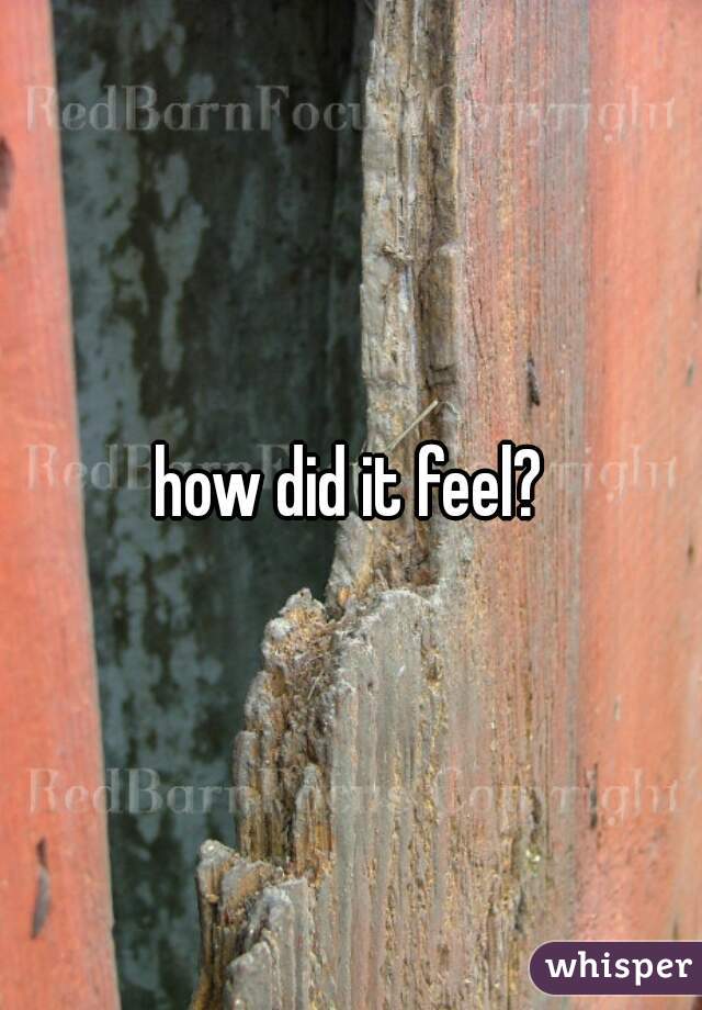 how did it feel?