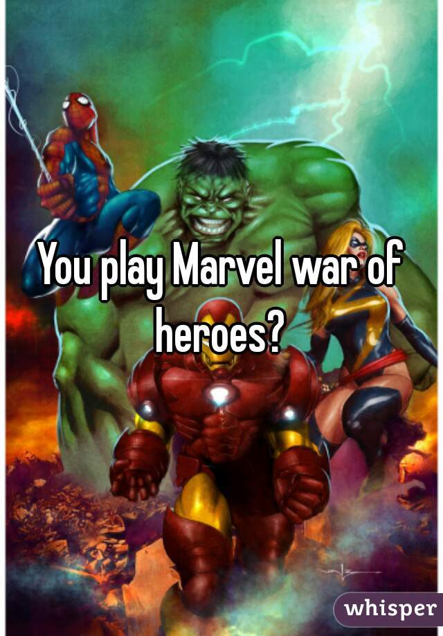 You play Marvel war of heroes? 