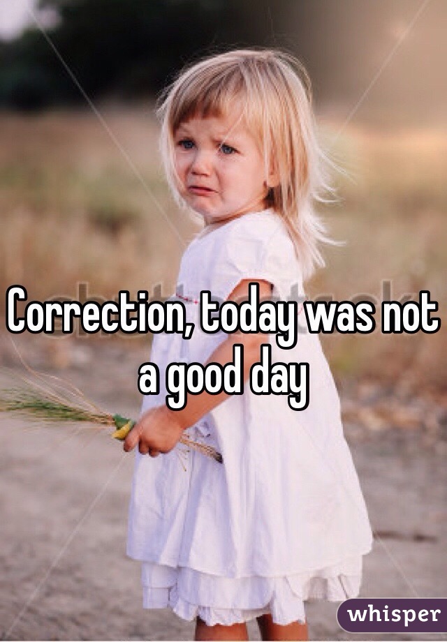 Correction, today was not a good day