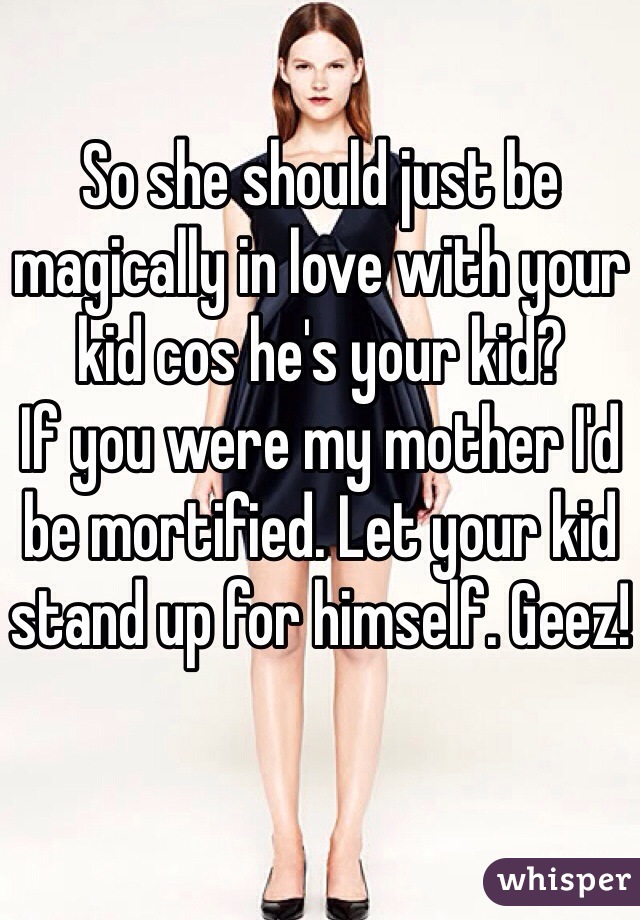 So she should just be magically in love with your kid cos he's your kid?
If you were my mother I'd be mortified. Let your kid stand up for himself. Geez!