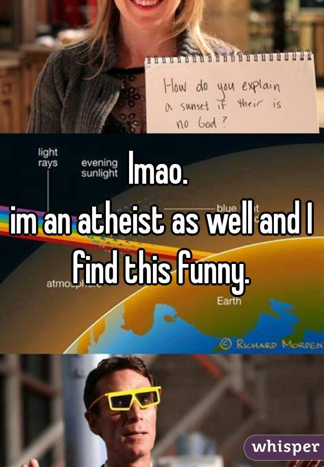 lmao. 
im an atheist as well and I find this funny. 