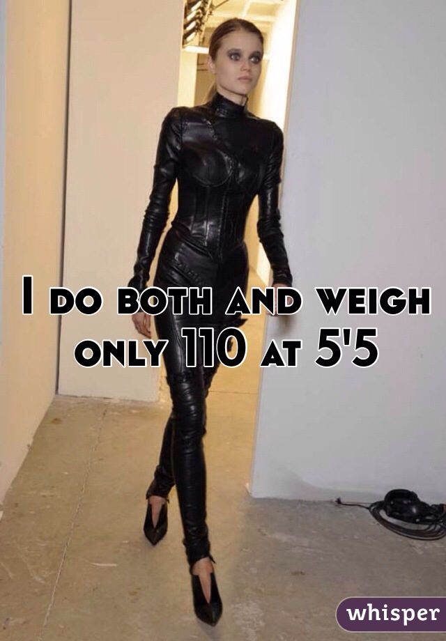 I do both and weigh only 110 at 5'5