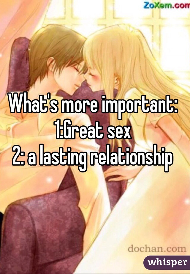 What's more important: 1:Great sex
2: a lasting relationship 