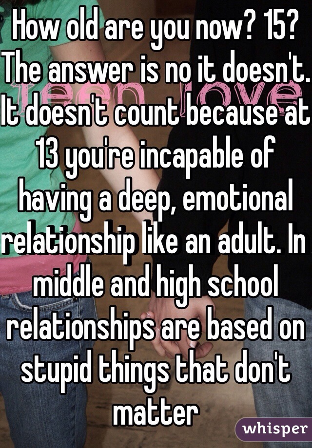 How old are you now? 15? The answer is no it doesn't. It doesn't count because at 13 you're incapable of having a deep, emotional relationship like an adult. In middle and high school relationships are based on stupid things that don't matter