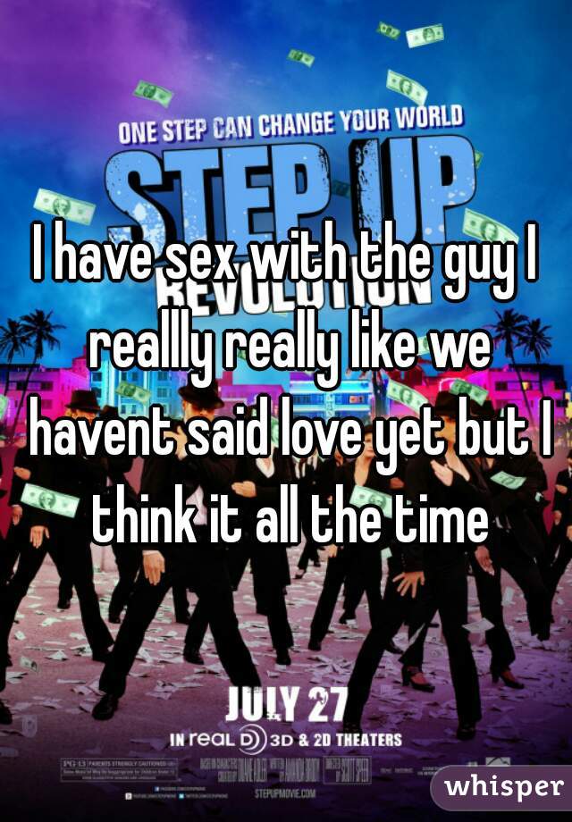 I have sex with the guy I reallly really like we havent said love yet but I think it all the time