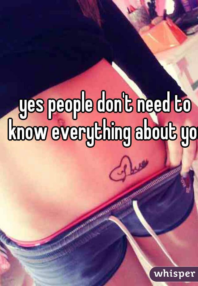 yes people don't need to know everything about you