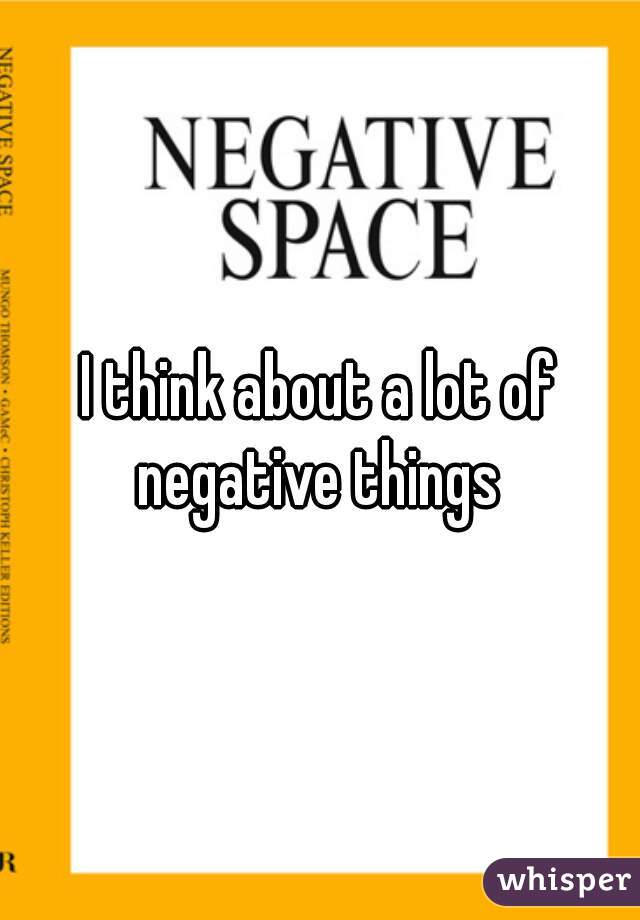 I think about a lot of negative things 