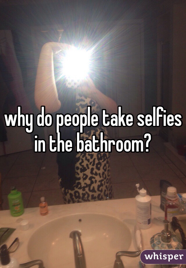 why do people take selfies in the bathroom?