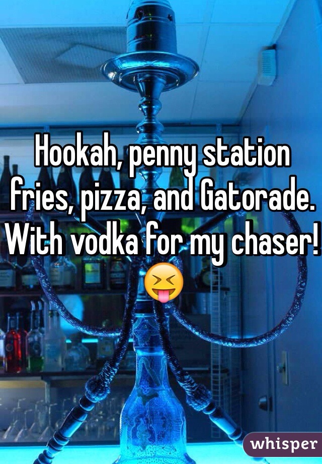 Hookah, penny station fries, pizza, and Gatorade. With vodka for my chaser! 😝