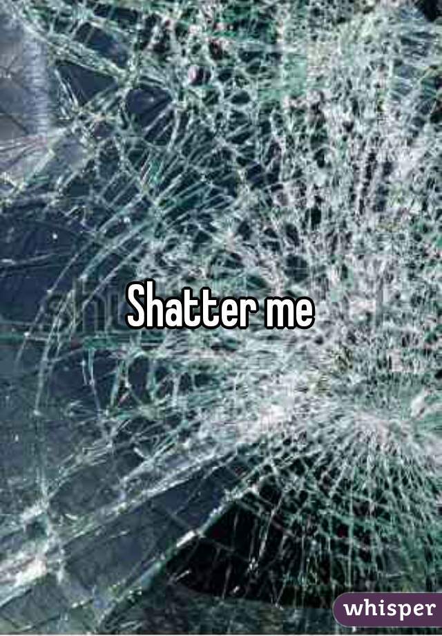 Shatter me