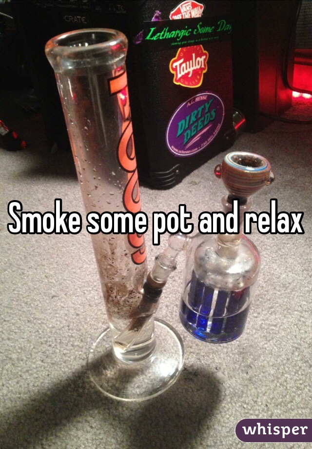Smoke some pot and relax 