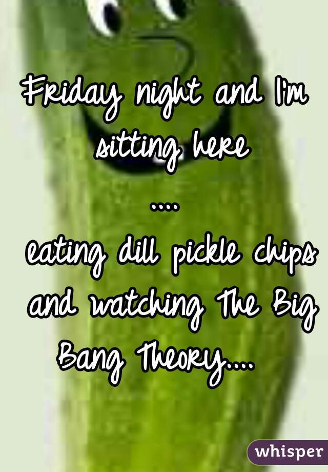 Friday night and I'm sitting here
....
 eating dill pickle chips and watching The Big Bang Theory....  