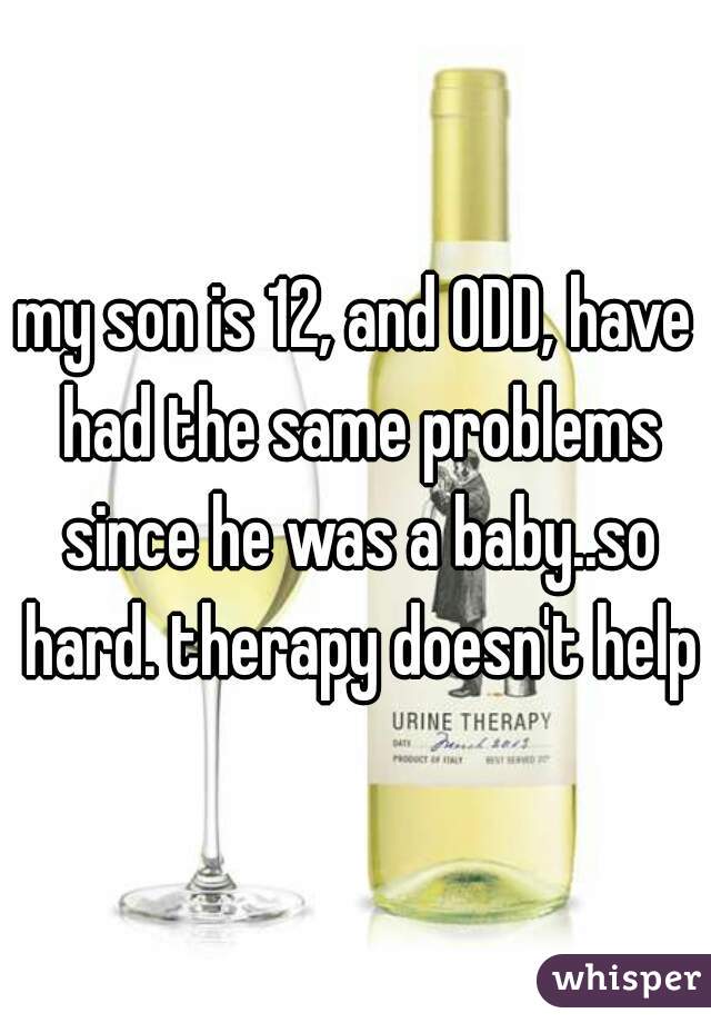 my son is 12, and ODD, have had the same problems since he was a baby..so hard. therapy doesn't help