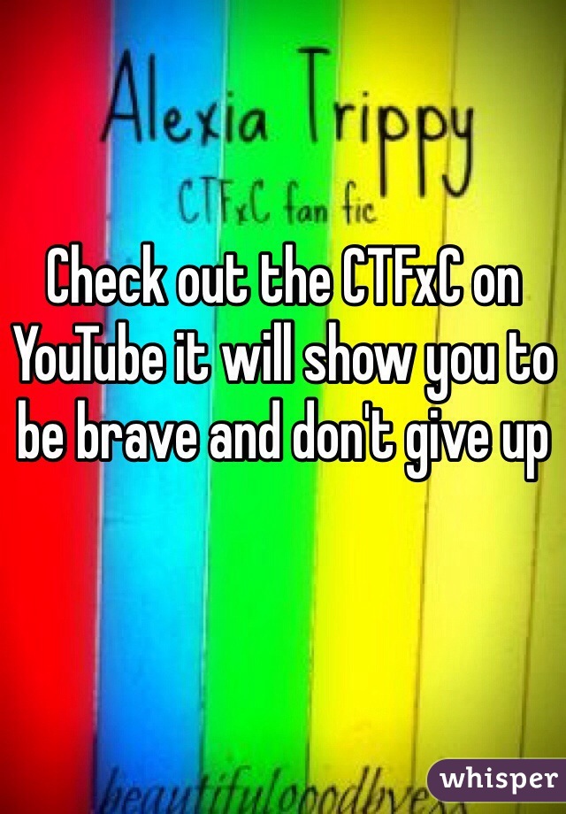 Check out the CTFxC on YouTube it will show you to be brave and don't give up