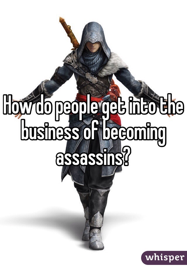 How do people get into the business of becoming assassins? 