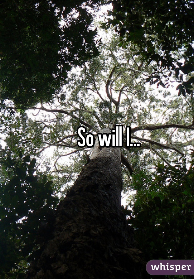 So will I...