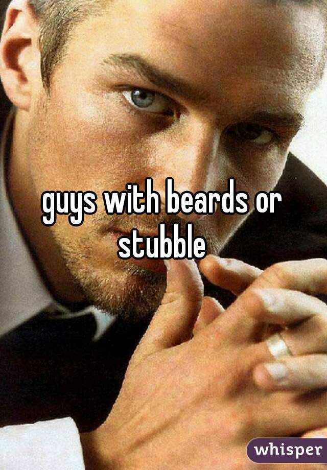 guys with beards or stubble 
