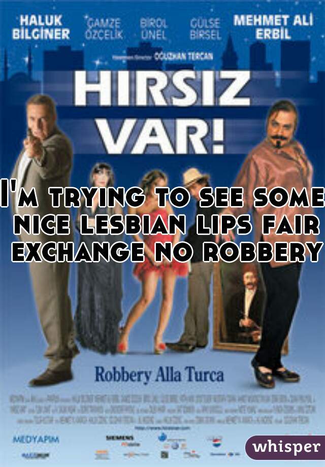 I'm trying to see some nice lesbian lips fair exchange no robbery 