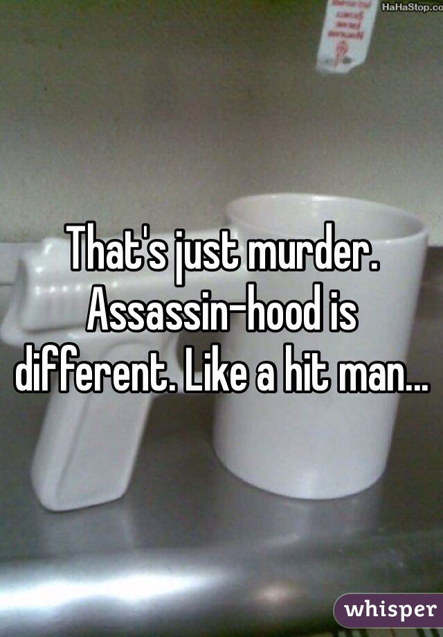 That's just murder. Assassin-hood is different. Like a hit man...