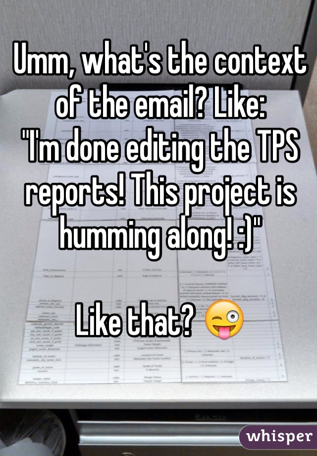 Umm, what's the context of the email? Like:
"I'm done editing the TPS reports! This project is humming along! :)"

Like that? 😜