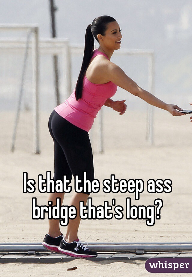 Is that the steep ass bridge that's long?