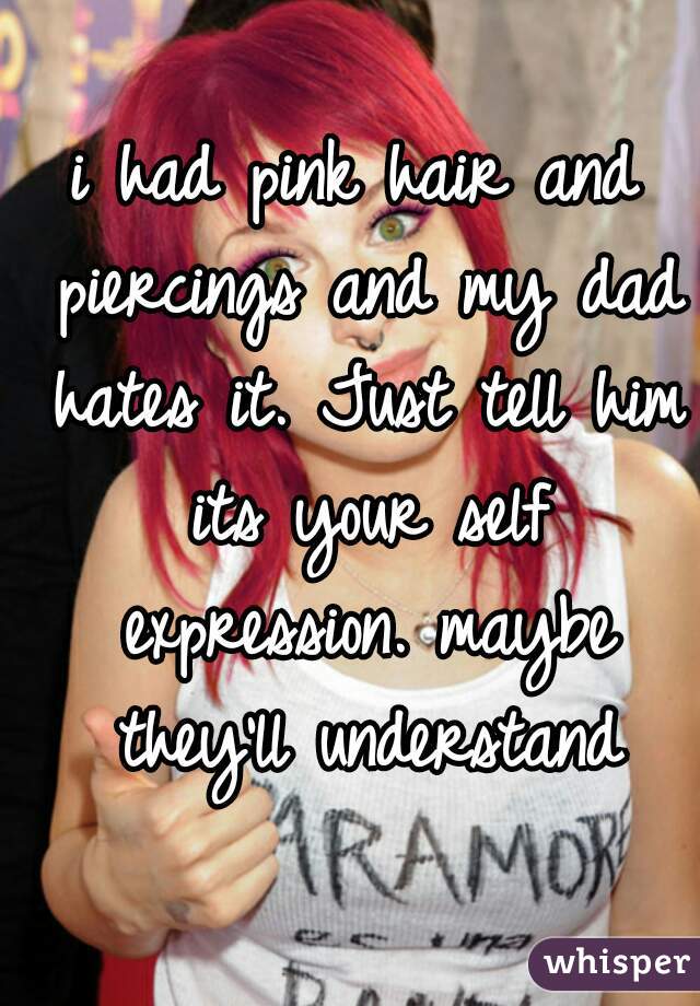 i had pink hair and piercings and my dad hates it. Just tell him its your self expression. maybe they'll understand